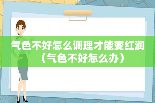 气色不好怎么调理才能变红润（气色不好怎么办）