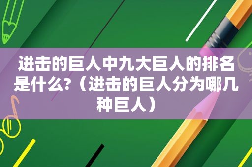 进击的巨人中九大巨人的排名是什么?（进击的巨人分为哪几种巨人）