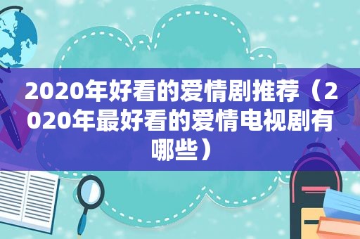 2020年好看的爱情剧推荐（2020年最好看的爱情电视剧有哪些）