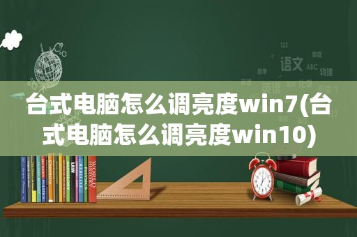 台式电脑怎么调亮度win7(台式电脑怎么调亮度win10)