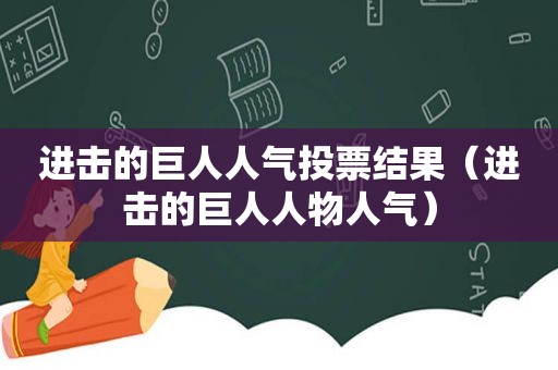 进击的巨人人气投票结果（进击的巨人人物人气）