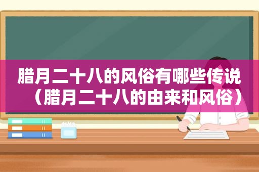 腊月二十八的风俗有哪些传说（腊月二十八的由来和风俗）