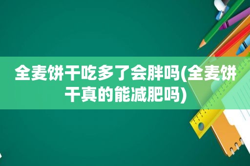 全麦饼干吃多了会胖吗(全麦饼干真的能减肥吗)