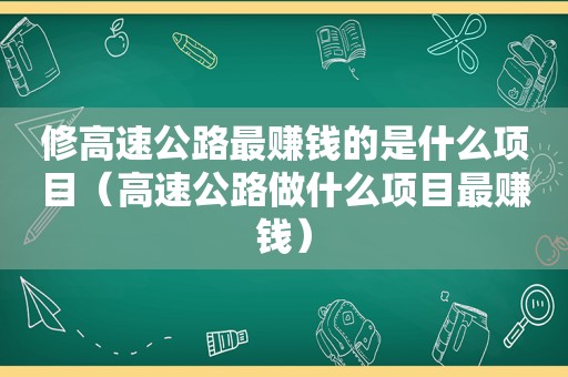 修高速公路最赚钱的是什么项目（高速公路做什么项目最赚钱）