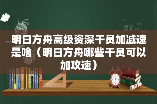 明日方舟高级资深干员加减速是啥（明日方舟哪些干员可以加攻速）