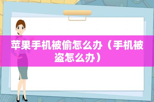 苹果手机被偷怎么办（手机被盗怎么办）