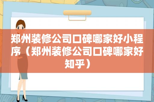 郑州装修公司口碑哪家好小程序（郑州装修公司口碑哪家好知乎）