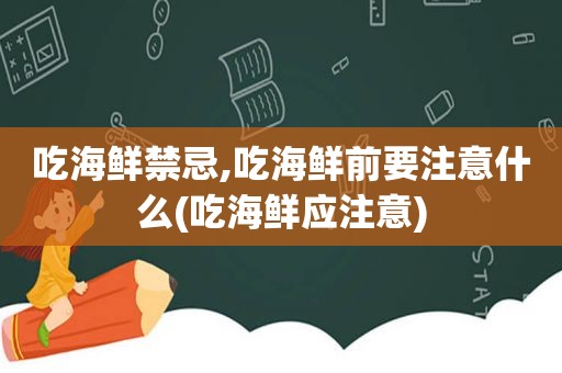 吃海鲜禁忌,吃海鲜前要注意什么(吃海鲜应注意)