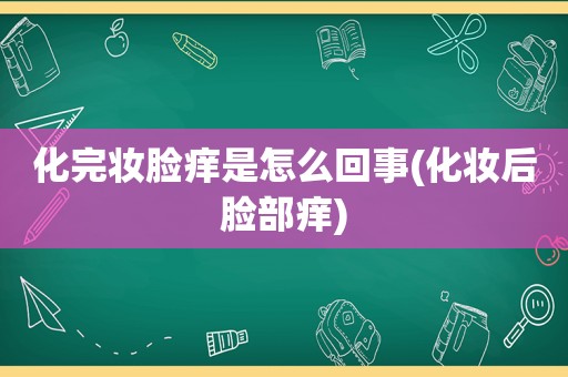 化完妆脸痒是怎么回事(化妆后脸部痒)