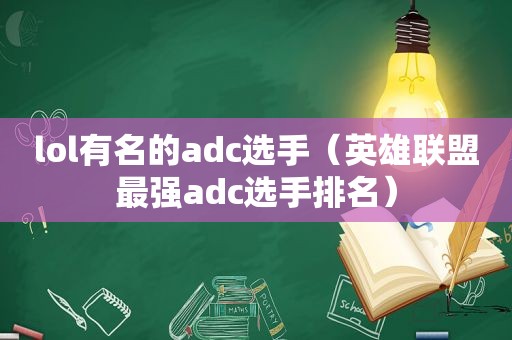 lol有名的adc选手（英雄联盟最强adc选手排名）