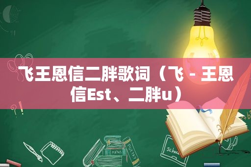 飞王恩信二胖歌词（飞 - 王恩信Est、二胖u）