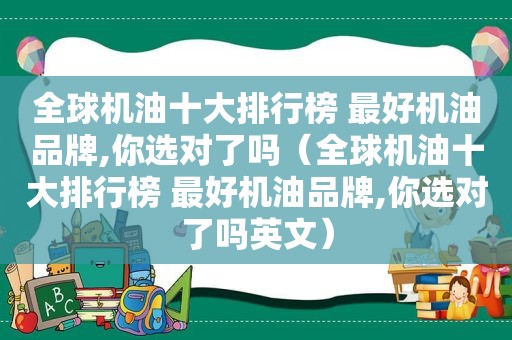 全球机油十大排行榜 最好机油品牌,你选对了吗（全球机油十大排行榜 最好机油品牌,你选对了吗英文）