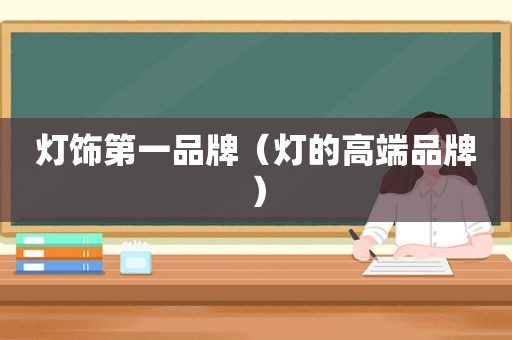 灯饰第一品牌（灯的高端品牌）