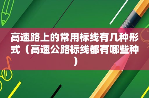 高速路上的常用标线有几种形式（高速公路标线都有哪些种）