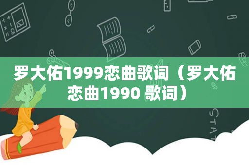 罗大佑1999恋曲歌词（罗大佑 恋曲1990 歌词）