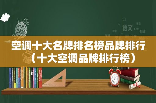 空调十大名牌排名榜品牌排行（十大空调品牌排行榜）