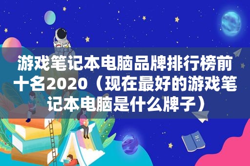 游戏笔记本电脑品牌排行榜前十名2020（现在最好的游戏笔记本电脑是什么牌子）