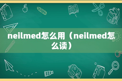 neilmed怎么用（neilmed怎么读）