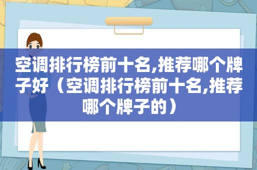 空调排行榜前十名,推荐哪个牌子好（空调排行榜前十名,推荐哪个牌子的）