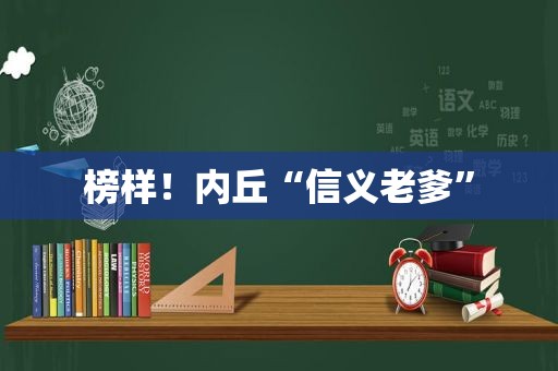 榜样！内丘“信义老爹”