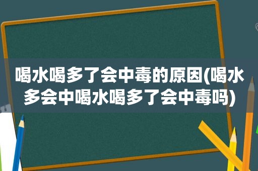 喝水喝多了会中毒的原因(喝水多会中喝水喝多了会中毒吗)