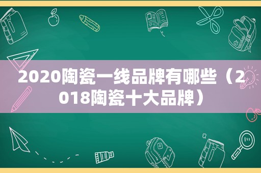 2020陶瓷一线品牌有哪些（2018陶瓷十大品牌）