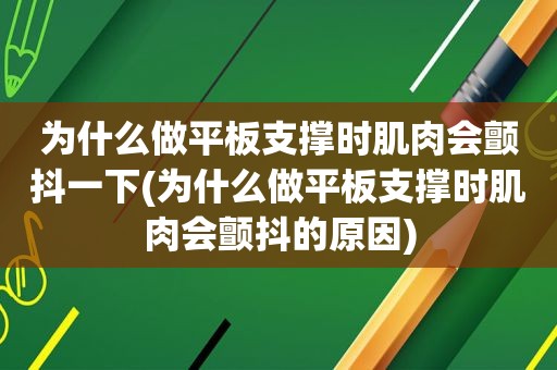 为什么做平板支撑时肌肉会颤抖一下(为什么做平板支撑时肌肉会颤抖的原因)