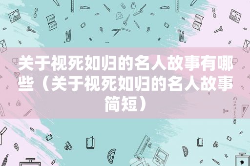 关于视死如归的名人故事有哪些（关于视死如归的名人故事简短）