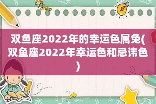 双鱼座2022年的幸运色属兔(双鱼座2022年幸运色和忌讳色)