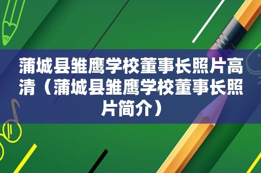 蒲城县雏鹰学校董事长照片高清（蒲城县雏鹰学校董事长照片简介）