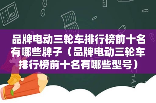 品牌电动三轮车排行榜前十名有哪些牌子（品牌电动三轮车排行榜前十名有哪些型号）