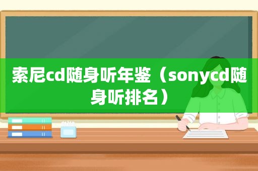 索尼cd随身听年鉴（sonycd随身听排名）