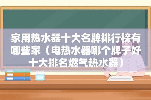 家用热水器十大名牌排行榜有哪些家（电热水器哪个牌子好十大排名燃气热水器）