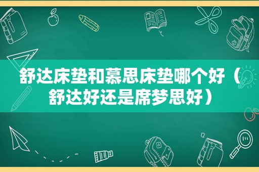 舒达床垫和慕思床垫哪个好（舒达好还是席梦思好）