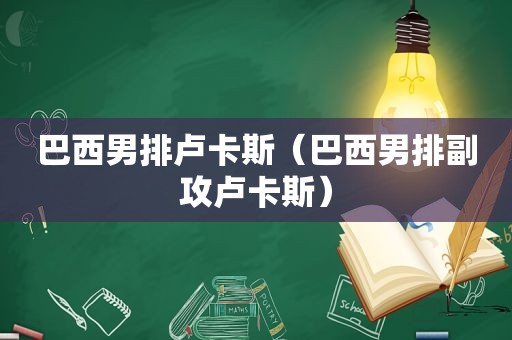 巴西男排卢卡斯（巴西男排副攻卢卡斯）