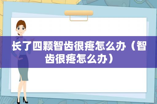 长了四颗智齿很疼怎么办（智齿很疼怎么办）