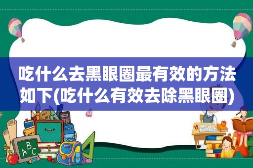 吃什么去黑眼圈最有效的方法如下(吃什么有效去除黑眼圈)