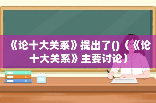 《论十大关系》提出了()（《论十大关系》主要讨论）