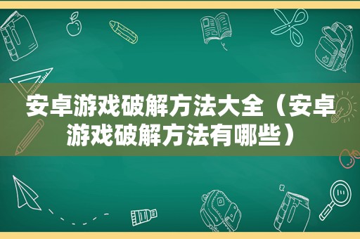 安卓游戏绿色方法大全（安卓游戏绿色方法有哪些）