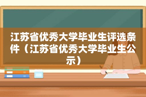 江苏省优秀大学毕业生评选条件（江苏省优秀大学毕业生公示）