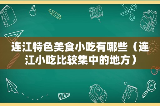 连江特色美食小吃有哪些（连江小吃比较集中的地方）