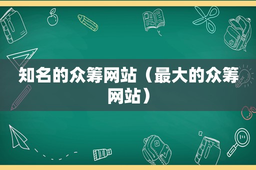 知名的众筹网站（最大的众筹网站）