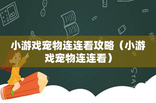 小游戏宠物连连看攻略（小游戏宠物连连看）