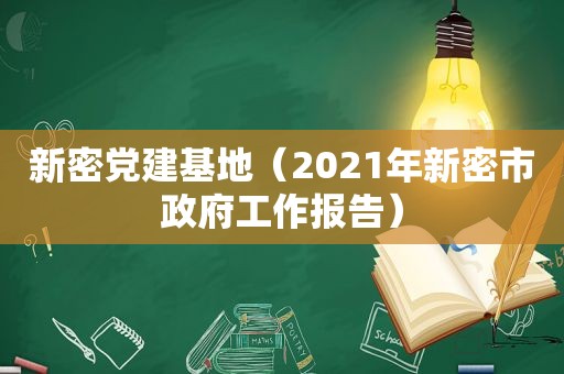 新密党建基地（2021年新密市 *** 工作报告）