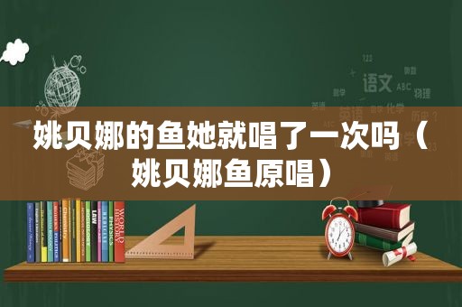 姚贝娜的鱼她就唱了一次吗（姚贝娜鱼原唱）