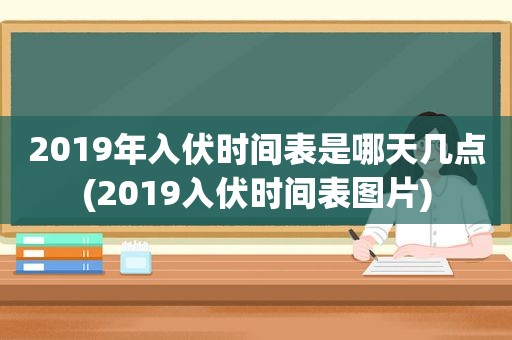 2019年入伏时间表是哪天几点(2019入伏时间表图片)