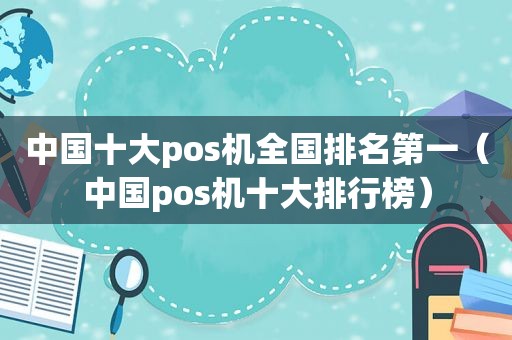 中国十大pos机全国排名第一（中国pos机十大排行榜）