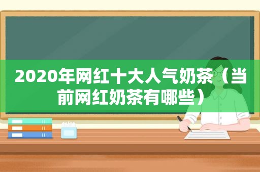 2020年网红十大人气奶茶（当前网红奶茶有哪些）