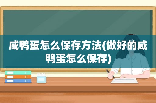 咸鸭蛋怎么保存方法(做好的咸鸭蛋怎么保存)