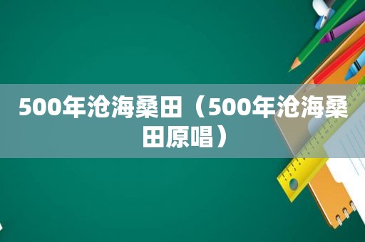 500年沧海桑田（500年沧海桑田原唱）